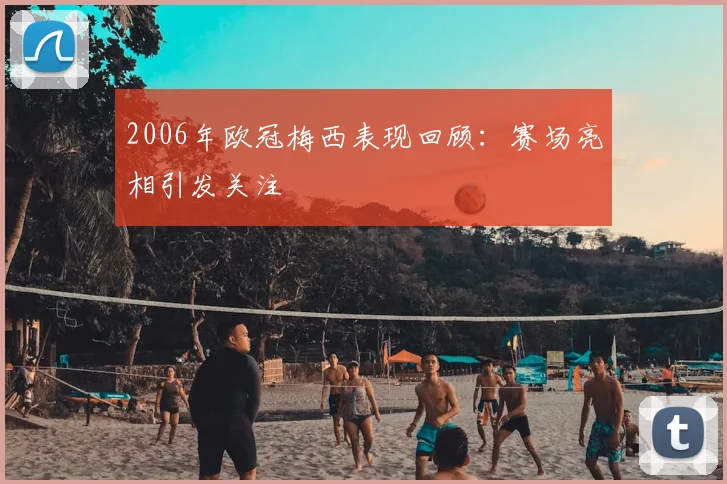 2006年欧冠梅西表现回顾：赛场亮相引发关注