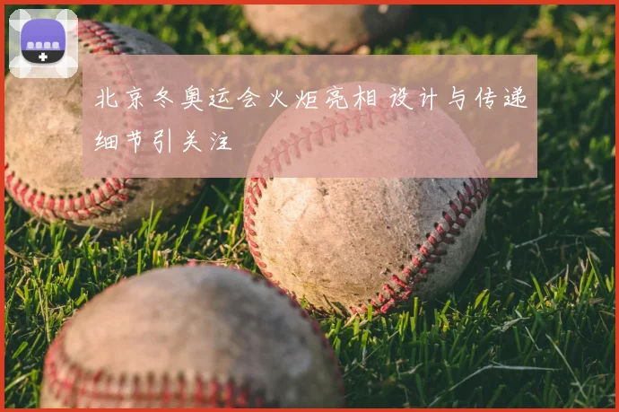 北京冬奥运会火炬亮相 设计与传递细节引关注