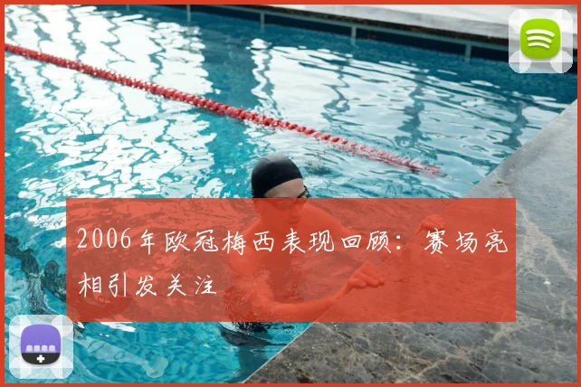 2006年欧冠梅西表现回顾：赛场亮相引发关注