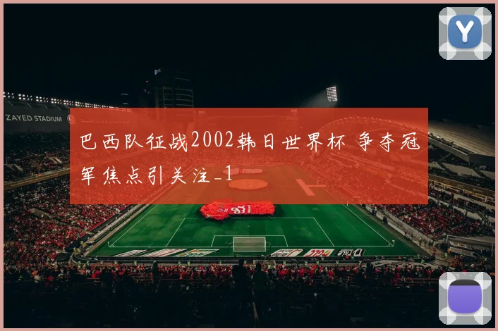 巴西队征战2002韩日世界杯 争夺冠军焦点引关注_1