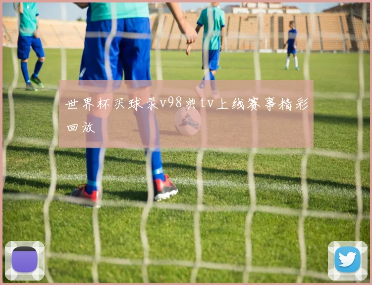 世界杯买球录v98典tv上线赛事精彩回放