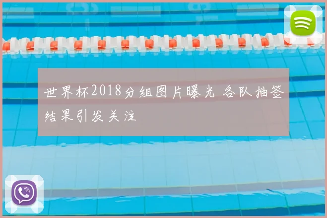 世界杯2018分组图片曝光 各队抽签结果引发关注